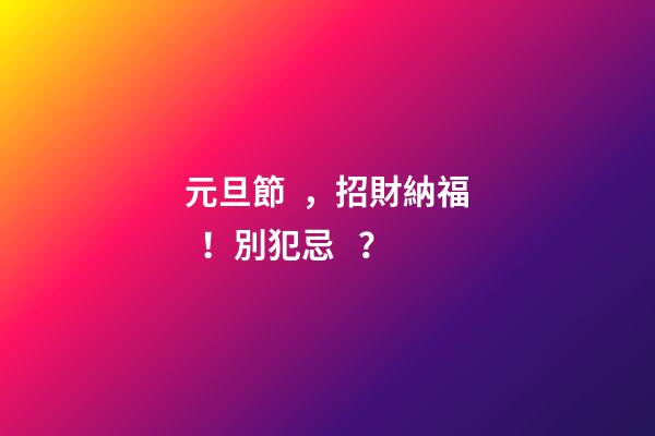 元旦節，招財納福！別犯忌？